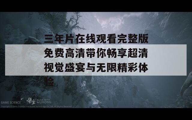 三年片在线观看完整版免费高清带你畅享超清视觉盛宴与无限精彩体验