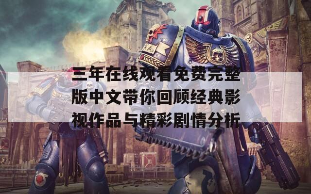 三年在线观看免费完整版中文带你回顾经典影视作品与精彩剧情分析
