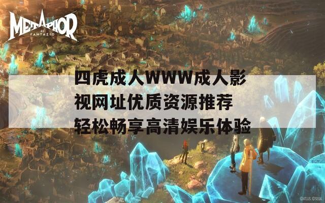 四虎成人WWW成人影视网址优质资源推荐 轻松畅享高清娱乐体验