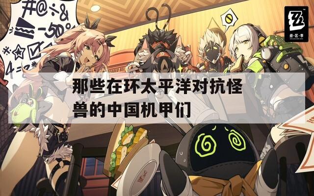 那些在环太平洋对抗怪兽的中国机甲们