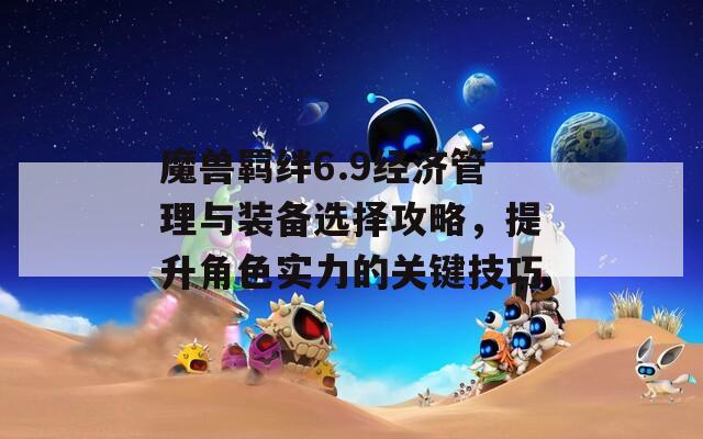 魔兽羁绊6.9经济管理与装备选择攻略，提升角色实力的关键技巧