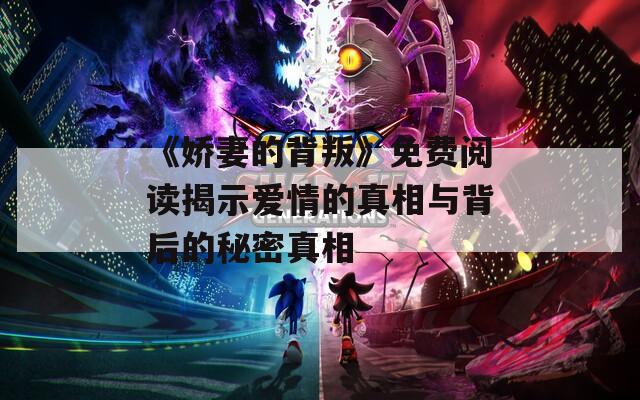 《娇妻的背叛》免费阅读揭示爱情的真相与背后的秘密真相