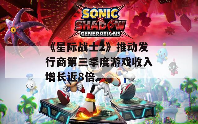《星际战士2》推动发行商第三季度游戏收入增长近8倍