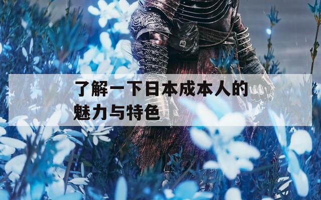 了解一下日本成本人的魅力与特色