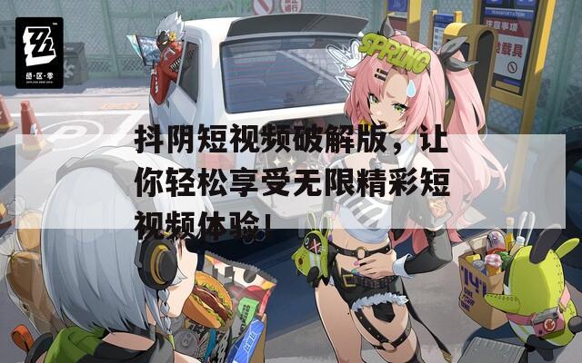 抖阴短视频破解版，让你轻松享受无限精彩短视频体验！