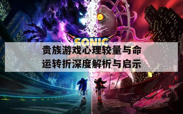 贵族游戏心理较量与命运转折深度解析与启示