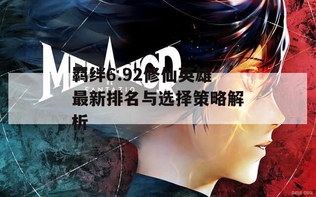 羁绊6.92修仙英雄最新排名与选择策略解析