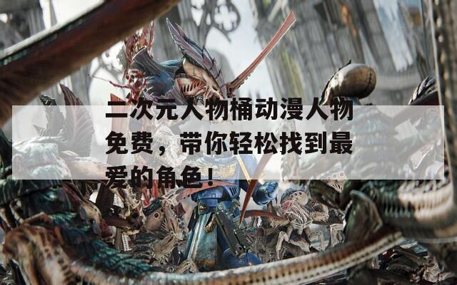 二次元人物桶动漫人物免费，带你轻松找到最爱的角色！