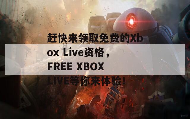 赶快来领取免费的Xbox Live资格，FREE XBOX LIVE等你来体验！