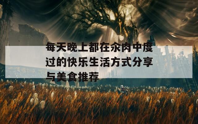 每天晚上都在汆肉中度过的快乐生活方式分享与美食推荐