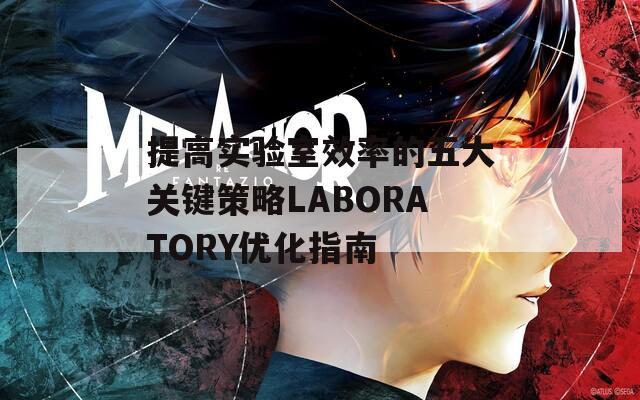 提高实验室效率的五大关键策略LABORATORY优化指南