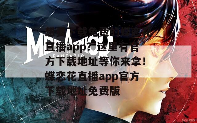 想要下载免费的蝶恋花直播app？这里有官方下载地址等你来拿！蝶恋花直播app官方下载地址免费版