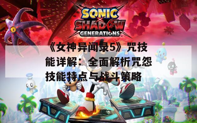 《女神异闻录5》咒技能详解：全面解析咒怨技能特点与战斗策略