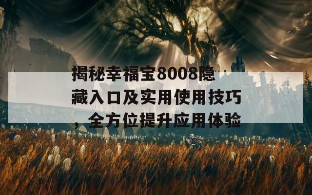 揭秘幸福宝8008隐藏入口及实用使用技巧，全方位提升应用体验