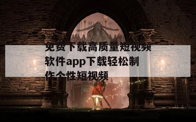 免费下载高质量短视频软件app下载轻松制作个性短视频