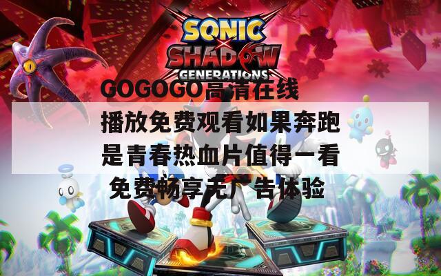 GOGOGO高清在线播放免费观看如果奔跑是青春热血片值得一看 免费畅享无广告体验
