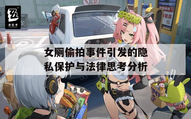 女厕偷拍事件引发的隐私保护与法律思考分析