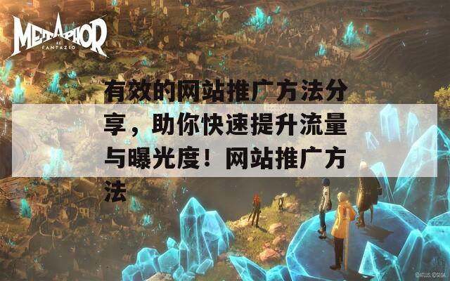有效的网站推广方法分享，助你快速提升流量与曝光度！网站推广方法