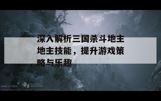 深入解析三国杀斗地主地主技能，提升游戏策略与乐趣