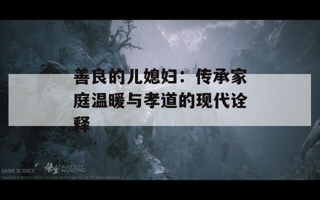 善良的儿媳妇：传承家庭温暖与孝道的现代诠释