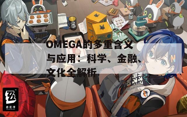 OMEGA的多重含义与应用：科学、金融、文化全解析