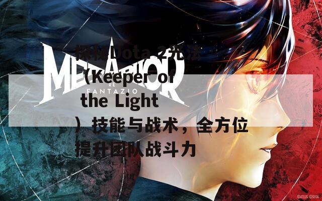 探秘Dota 2光法（Keeper of the Light）技能与战术，全方位提升团队战斗力
