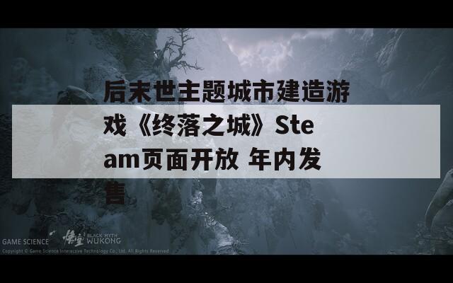 后末世主题城市建造游戏《终落之城》Steam页面开放 年内发售