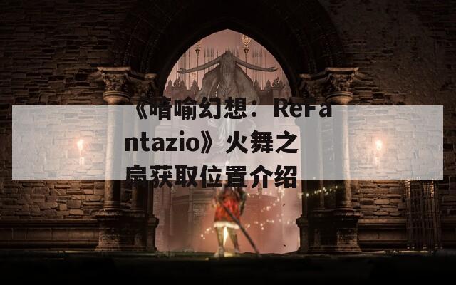 《暗喻幻想：ReFantazio》火舞之扇获取位置介绍