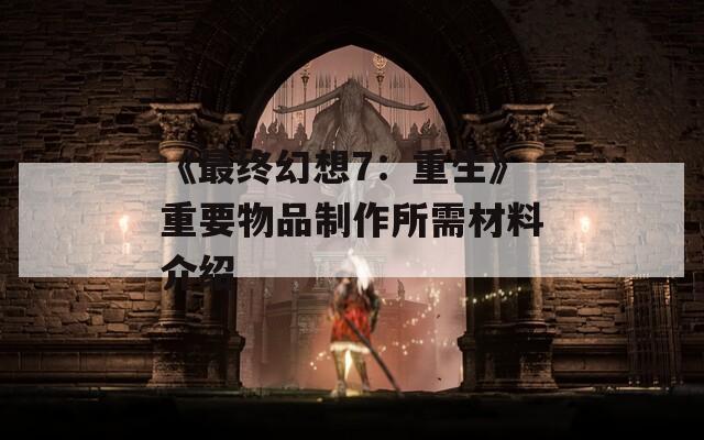 《最终幻想7：重生》重要物品制作所需材料介绍