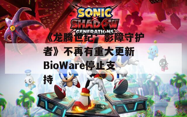 《龙腾世纪：影障守护者》不再有重大更新 BioWare停止支持
