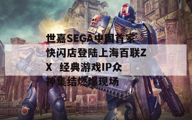 世嘉SEGA中国首家快闪店登陆上海百联ZX  经典游戏IP众神集结燃爆现场