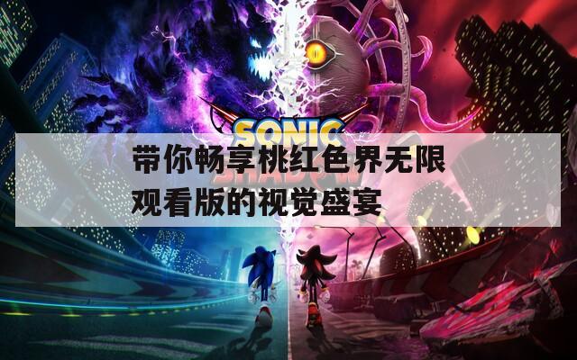 带你畅享桃红色界无限观看版的视觉盛宴