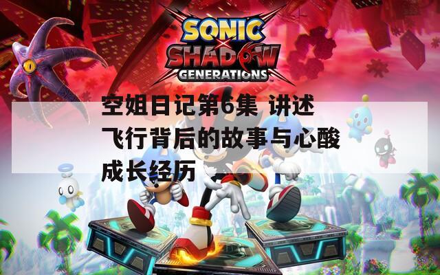 空姐日记第6集 讲述飞行背后的故事与心酸成长经历