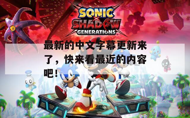 最新的中文字幕更新来了，快来看最近的内容吧！