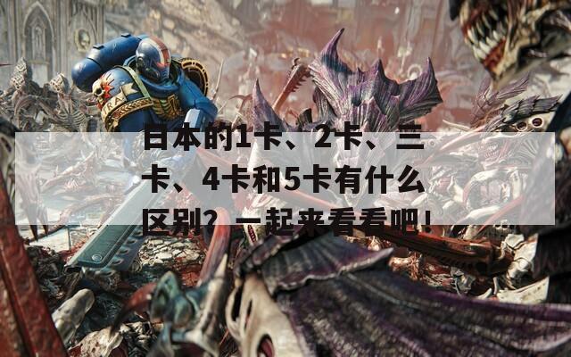 日本的1卡、2卡、三卡、4卡和5卡有什么区别？一起来看看吧！