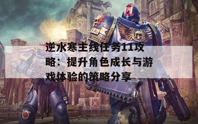 逆水寒主线任务11攻略：提升角色成长与游戏体验的策略分享