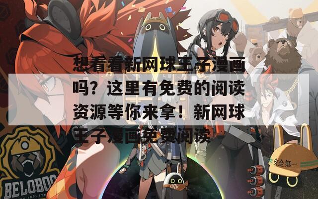 想看看新网球王子漫画吗？这里有免费的阅读资源等你来拿！新网球王子漫画免费阅读
