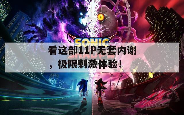 看这部11P无套内谢，极限刺激体验！