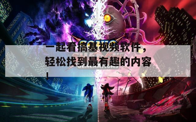 一起看搞基视频软件，轻松找到最有趣的内容！
