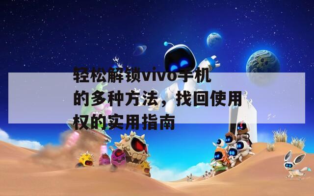 轻松解锁vivo手机的多种方法，找回使用权的实用指南