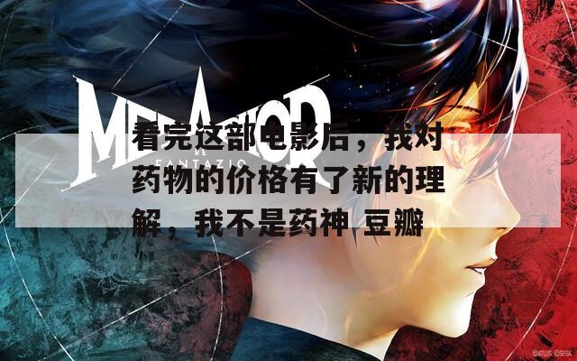 看完这部电影后，我对药物的价格有了新的理解，我不是药神 豆瓣