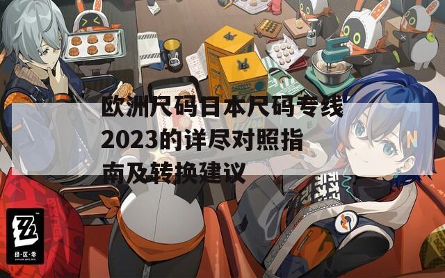 欧洲尺码日本尺码专线2023的详尽对照指南及转换建议