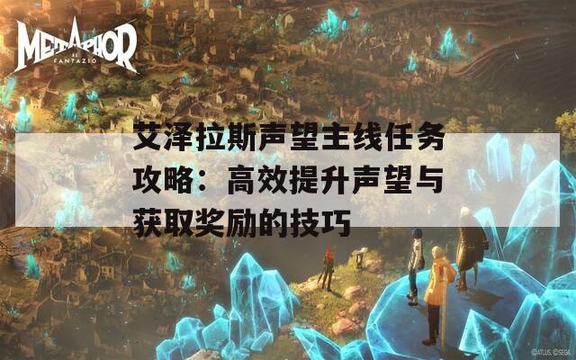 艾泽拉斯声望主线任务攻略：高效提升声望与获取奖励的技巧