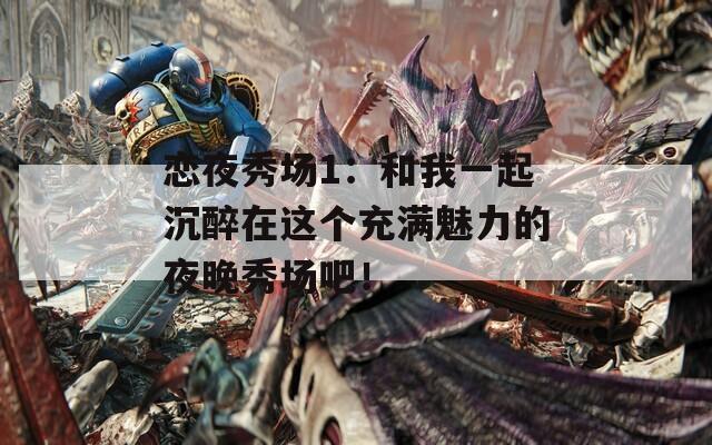 恋夜秀场1：和我一起沉醉在这个充满魅力的夜晚秀场吧！