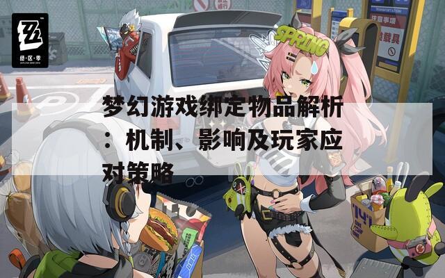 梦幻游戏绑定物品解析：机制、影响及玩家应对策略