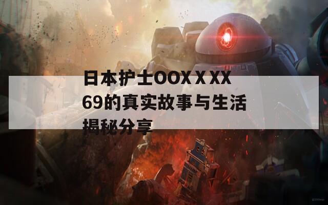 日本护士OOXⅩXX69的真实故事与生活揭秘分享