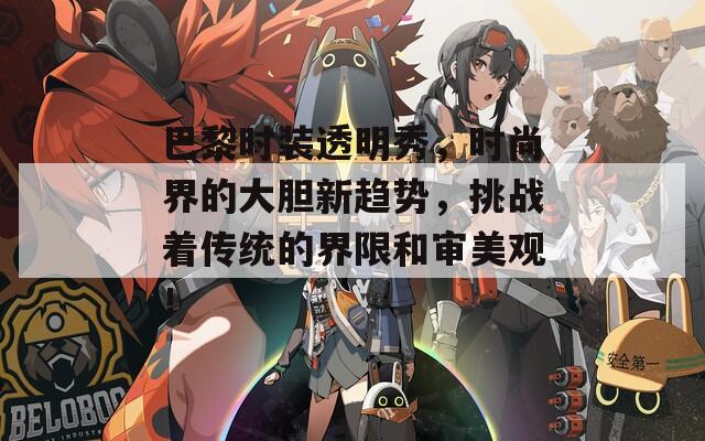 巴黎时装透明秀，时尚界的大胆新趋势，挑战着传统的界限和审美观！