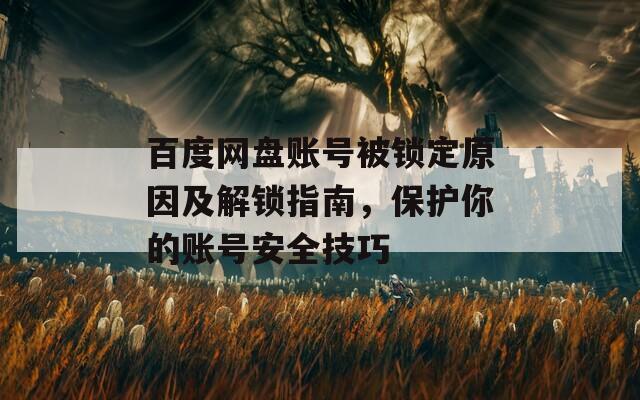 百度网盘账号被锁定原因及解锁指南，保护你的账号安全技巧