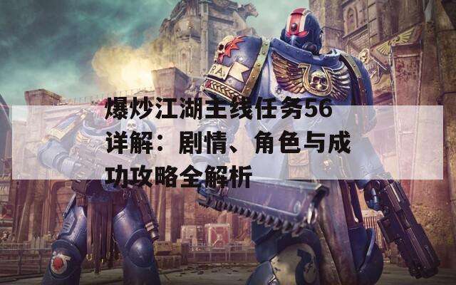 爆炒江湖主线任务56详解：剧情、角色与成功攻略全解析