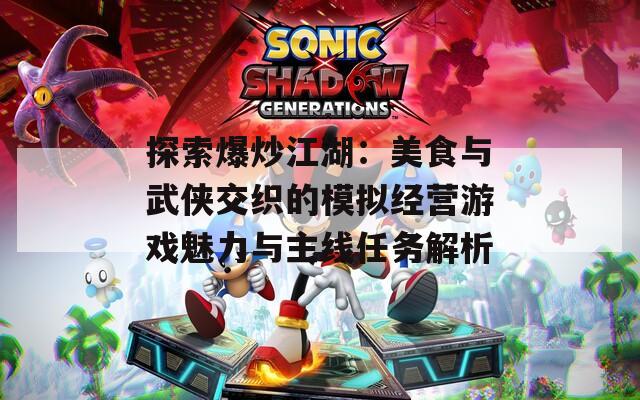 探索爆炒江湖：美食与武侠交织的模拟经营游戏魅力与主线任务解析